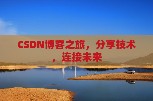 CSDN博客之旅，分享技术，连接未来