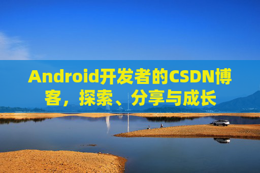 Android开发者的CSDN博客，探索、分享与成长